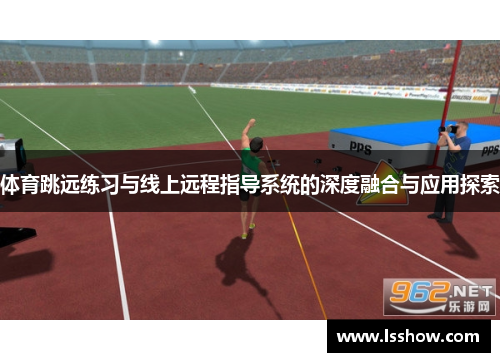 体育跳远练习与线上远程指导系统的深度融合与应用探索